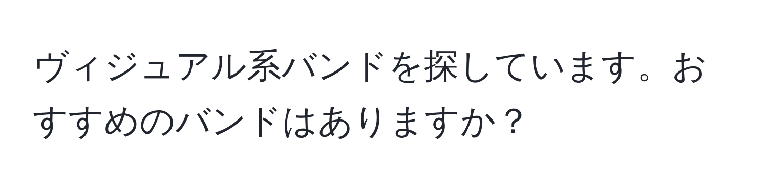 ヴィジュアル系バンドを探しています。おすすめのバンドはありますか？