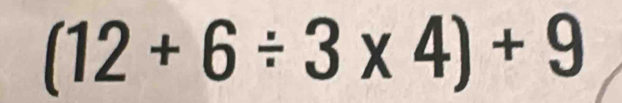 (12+6/ 3* 4)+9