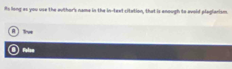 As long as you use the author's name in the in-text citation, that is enough to avoid plagiarism.
A True
a Folse