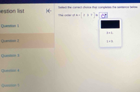 Select the correct choice that completes the sentence below.
estion list
The order of A=[237] is
Question 1
3* 1. 
Question 2
1* 3. 
Question 3
Question 4
Question 5