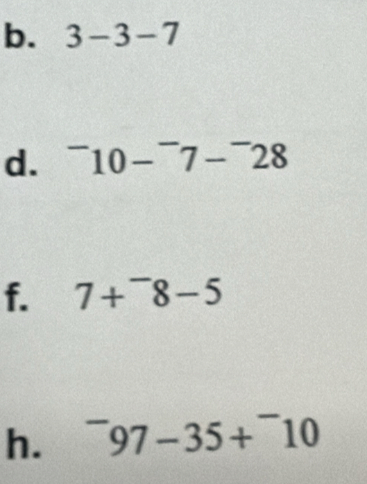 3-3-7
d. ^-10-^-7-^-28
f. 7+^-8-5
h. ^-97-35+^-10