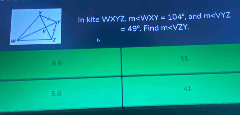 In kite WXYZ, m , and m
=49°
Find m .
6.6
55
5.6
41