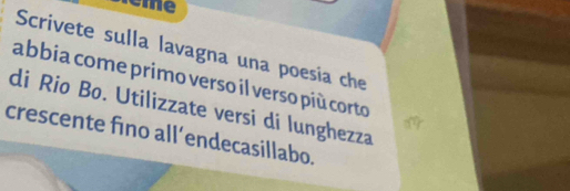 eme 
Scrivete sulla lavagna una poesia che 
abbia come primo verso il verso più corto 
di Rio Bo. Utilizzate versi di lunghezza 
crescente fino all’endecasillabo.