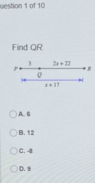 uestion 1 of 10
Find QR.
A. 6
B. 12
C. -8
D. 9