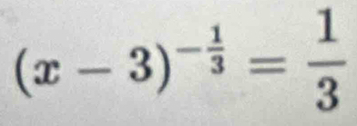 (x-3)^- 1/3 = 1/3 