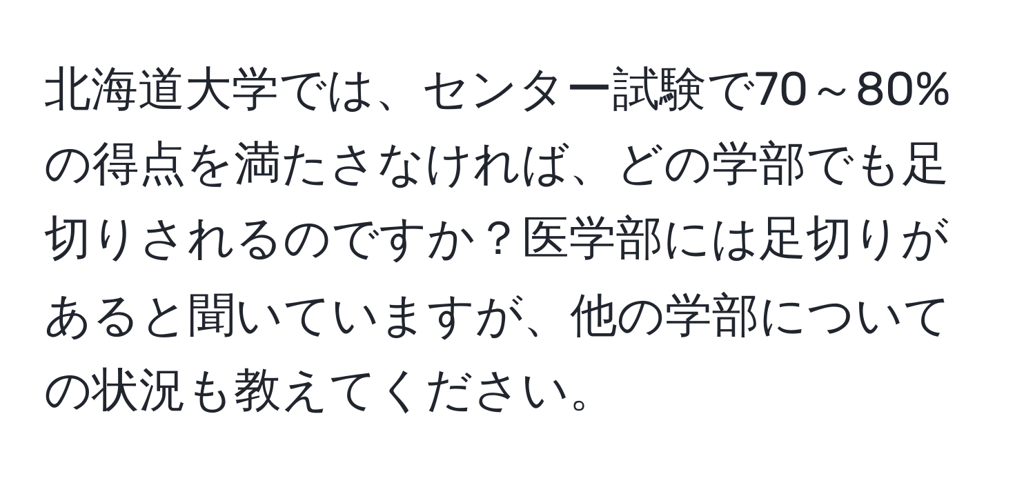 北海道大学では、センター試験で70～80%の得点を満たさなければ、どの学部でも足切りされるのですか？医学部には足切りがあると聞いていますが、他の学部についての状況も教えてください。