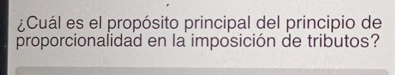 ¿Cuál es el propósito principal del principio de 
proporcionalidad en la imposición de tributos?