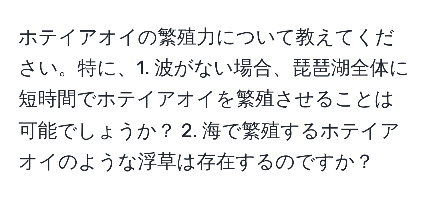 ホテイアオイの繁殖力について教えてください。特に、1. 波がない場合、琵琶湖全体に短時間でホテイアオイを繁殖させることは可能でしょうか？ 2. 海で繁殖するホテイアオイのような浮草は存在するのですか？