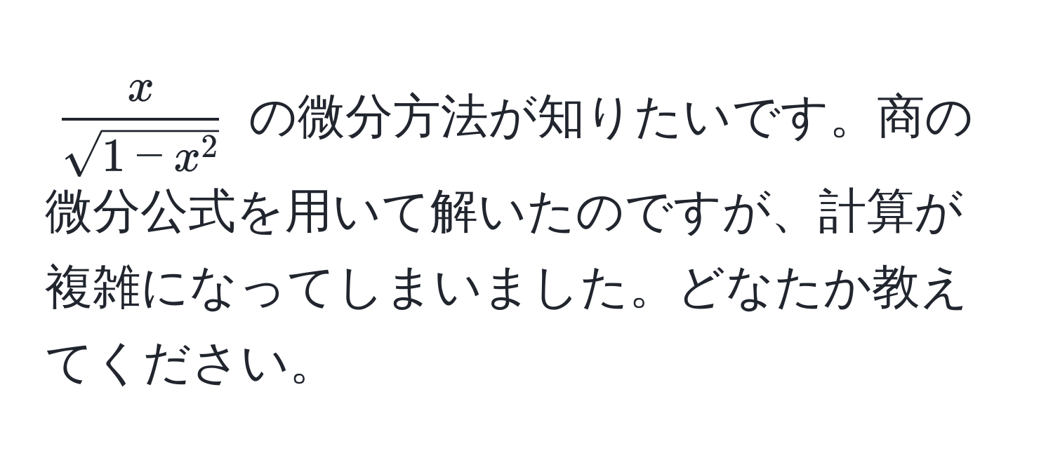 $fracxsqrt(1-x^2)$ の微分方法が知りたいです。商の微分公式を用いて解いたのですが、計算が複雑になってしまいました。どなたか教えてください。