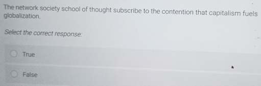 The network society school of thought subscribe to the contention that capitalism fuels
globalization.
Select the correct response:
True
False