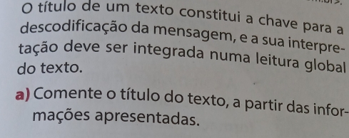 título de um texto constitui a chave para a 
descodificação da mensagem, e a sua interpre- 
tação deve ser integrada numa leitura global 
do texto. 
a) Comente o título do texto, a partir das infor- 
mações apresentadas.