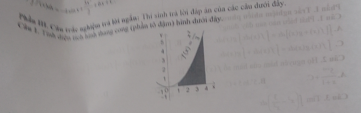 =4 xin × +  11/3  
phần HI. Câu trác nghiệm tra lời ngắn: Thí sinh trả lời đáp án của các câu dưới đây. 
Cầu 1. Tính diện tích hình thang cong (phần tô đậm) hình dưới đây.
5
A
3
2
1
-1 1 2 3 4 X
-1