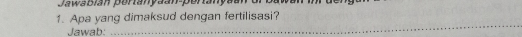 Jawabian pertanyaan-pertanyaan 
1. Apa yang dimaksud dengan fertilisasi? 
Jawab: 
_