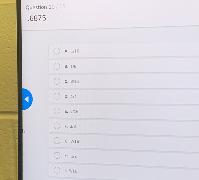 15
. 6875
A. 1/16
B. 1/8
C. 3/16
D. 1/4
E. 5/16
F. 3/8
G. 7/16
H. 1/2
I. 9/16
