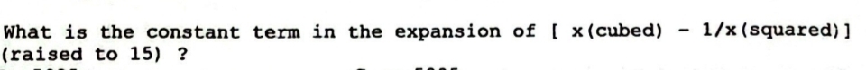 What is the constant term in the expansion of [ x(cubed) - 1/x(squared)]
(raised to 15) ?