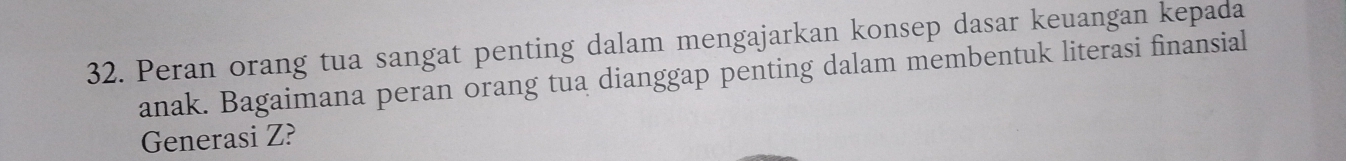 Peran orang tua sangat penting dalam mengajarkan konsep dasar keuangan kepada 
anak. Bagaimana peran orang tua dianggap penting dalam membentuk literasi finansial 
Generasi Z?