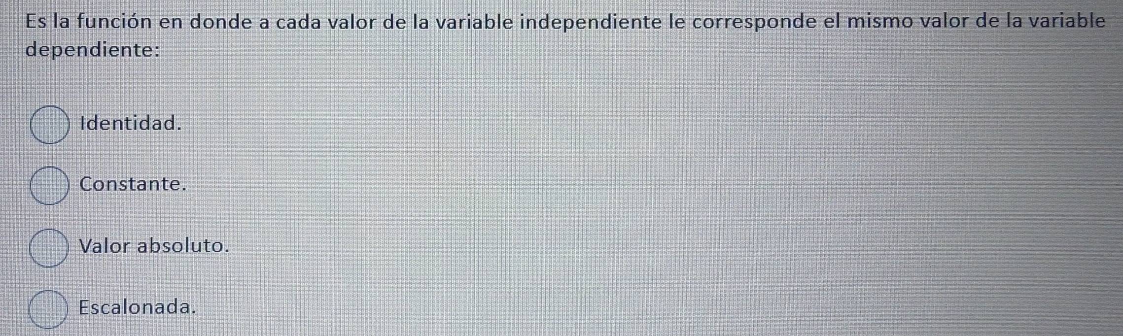 Es la función en donde a cada valor de la variable independiente le corresponde el mismo valor de la variable
dependiente:
Identidad.
Constante.
Valor absoluto.
Escalonada.