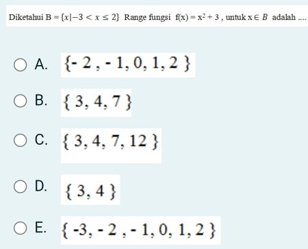 Diketahui B= x|-3 Range fungsi f(x)=x^2+3 , untuk x∈ B adalah ....
A.  -2,-1,0,1,2
B.  3,4,7
C.  3,4,7,12
D.  3,4
E.  -3,-2,-1,0,1,2