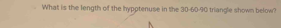 What is the length of the hypotenuse in the 30 - 60 - 90 triangle shown below?