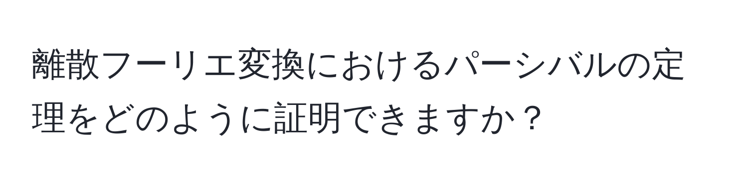 離散フーリエ変換におけるパーシバルの定理をどのように証明できますか？