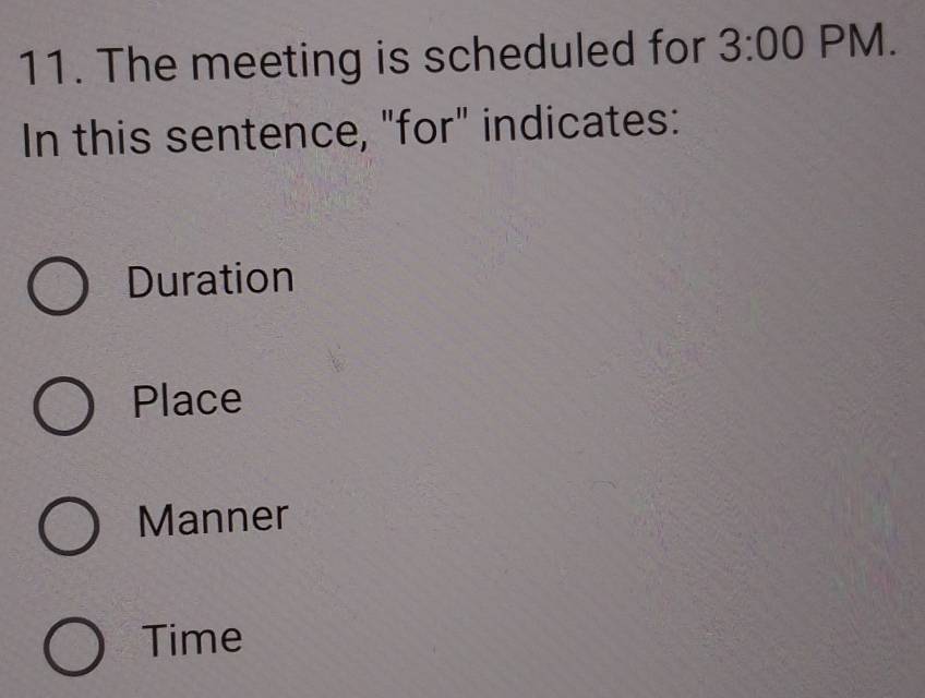 The meeting is scheduled for 3:00 PM.
In this sentence, "for" indicates:
Duration
Place
Manner
Time