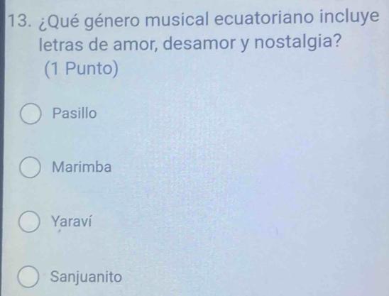 ¿Qué género musical ecuatoriano incluye
letras de amor, desamor y nostalgia?
(1 Punto)
Pasillo
Marimba
Yaraví
Sanjuanito