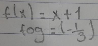 f(x)=x+1
fog=(- 1/3 )