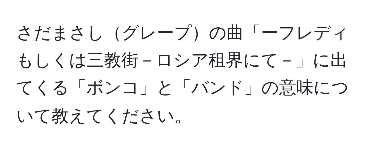 さだまさしグレープの曲「ーフレディもしくは三教街－ロシア租界にて－」に出てくる「ボンコ」と「バンド」の意味について教えてください。