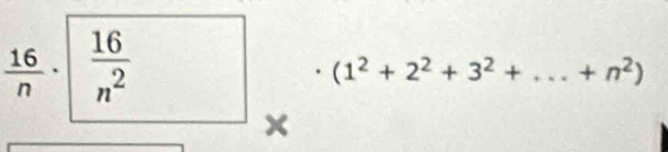  16/n ·  16/n^2 
□ 
(1^2+2^2+3^2+...+n^2)
×