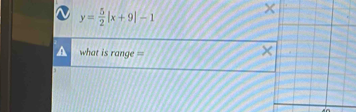 y= 5/2 |x+9|-1
what is range = 
×
3