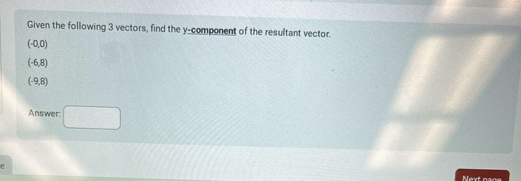 Given the following 3 vectors, find the y -component of the resultant vector.
(-0,0)
(-6,8)
(-9,8)
Answer: □ 
e 
Next nage