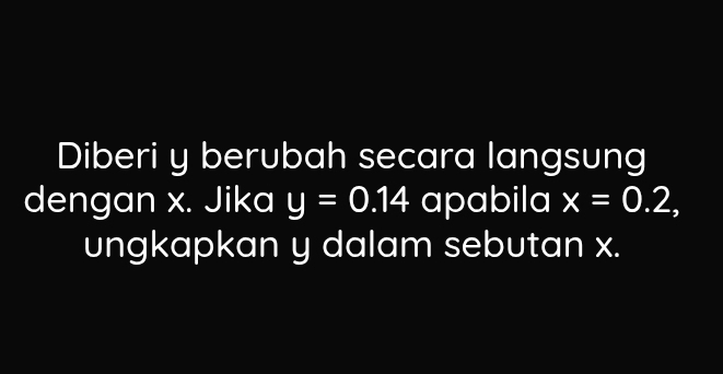 Diberi y berubah secara langsung 
dengan x. Jika y=0.14 apabila x=0.2, 
ungkapkan y dalam sebutan x.