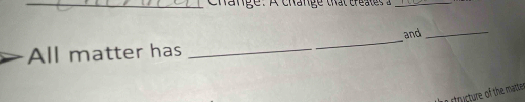 change. A change that créates à 
_ 
and_ 
All matter has 
_ 
ctructure of the matte