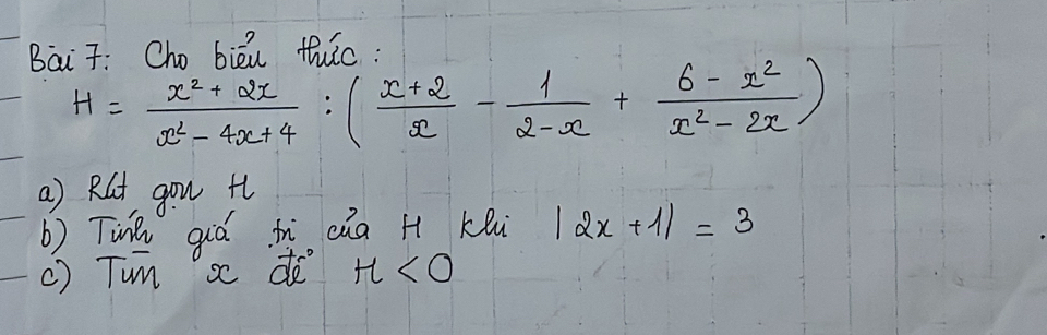 Bai 7: Cho bièu thuc:
H= (x^2+2x)/x^2-4x+4 :( (x+2)/x - 1/2-x + (6-x^2)/x^2-2x )
a) Rút gou t
b) Tin qiá ti cǎa H Kei |2x+1|=3
() Tun s de H