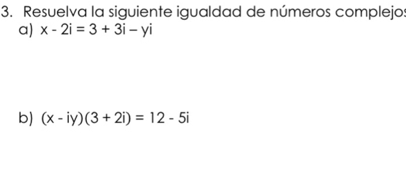 Resuelva la siguiente igualdad de números complejo:
a) x-2i=3+3i-yi
b) (x-iy)(3+2i)=12-5i