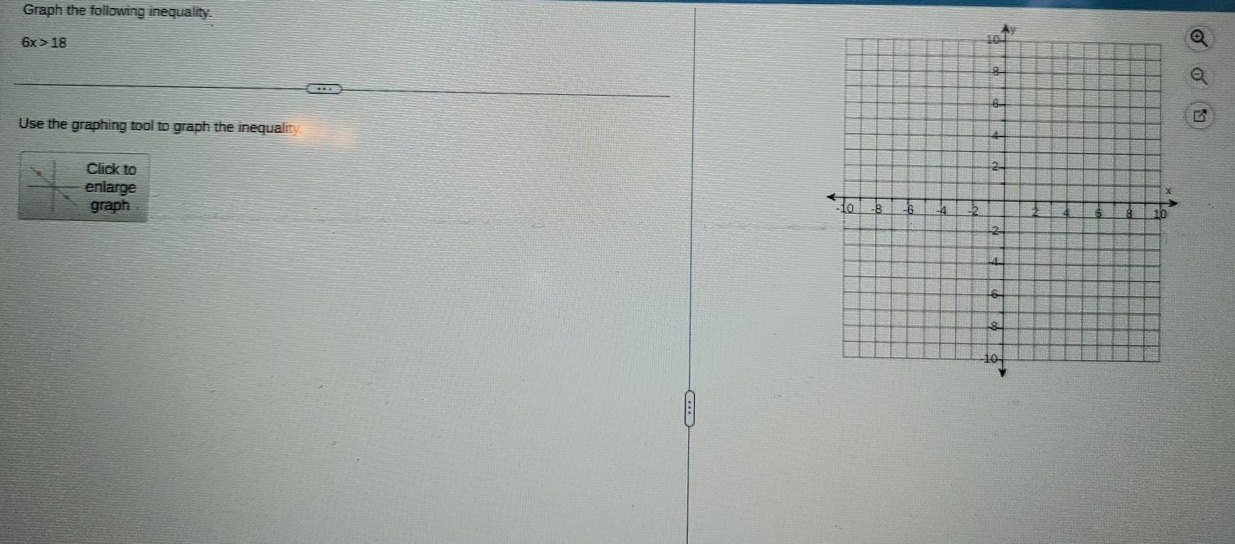 Graph the following inequality.
6x>18
Q 
Q 
Use the graphing tool to graph the inequality 
Click to 
enlarge 
graph