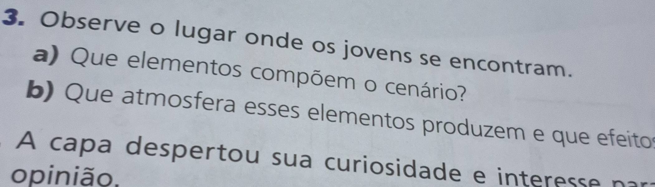 Observe o lugar onde os jovens se encontram. 
a) Que elementos compõem o cenário? 
b) Que atmosfera esses elementos produzem e que efeito 
A capa despertou sua curiosidade e interesse pa 
opinião.