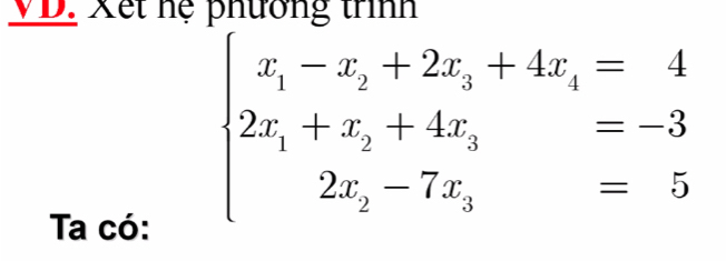 VD. Xết hệ phường trình 
Ta có:
beginarrayl x_1-x_2+2x_3+4x_4=-3 2x_1+x_2+4x_3=-3 2x_2-7x_3=5endarray.