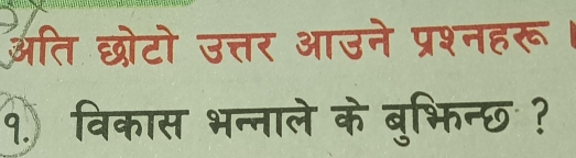 अति छोटो उत्तर आउने प्रश्नहरू 
q. विकास भन्नाले के बुभिन्छ ?