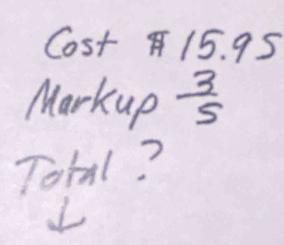 Cost 15. 93 ) 
Markup  3/5 
Total? 
L