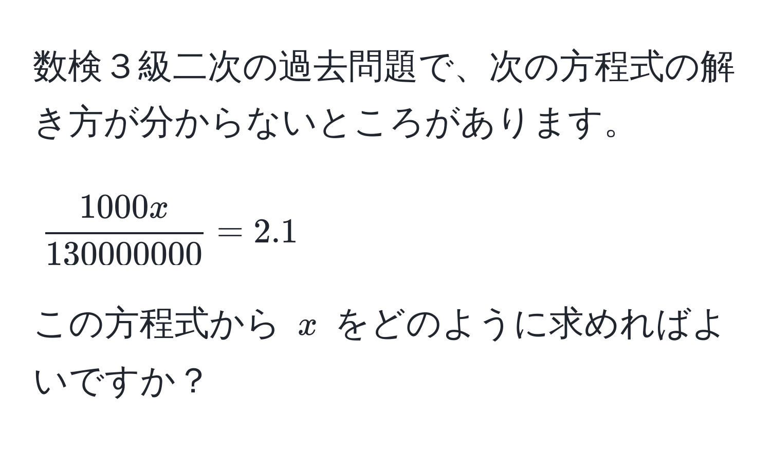 数検３級二次の過去問題で、次の方程式の解き方が分からないところがあります。  
$$ 1000x/130000000  = 2.1$$  
この方程式から $x$ をどのように求めればよいですか？