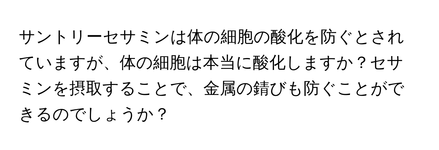 サントリーセサミンは体の細胞の酸化を防ぐとされていますが、体の細胞は本当に酸化しますか？セサミンを摂取することで、金属の錆びも防ぐことができるのでしょうか？