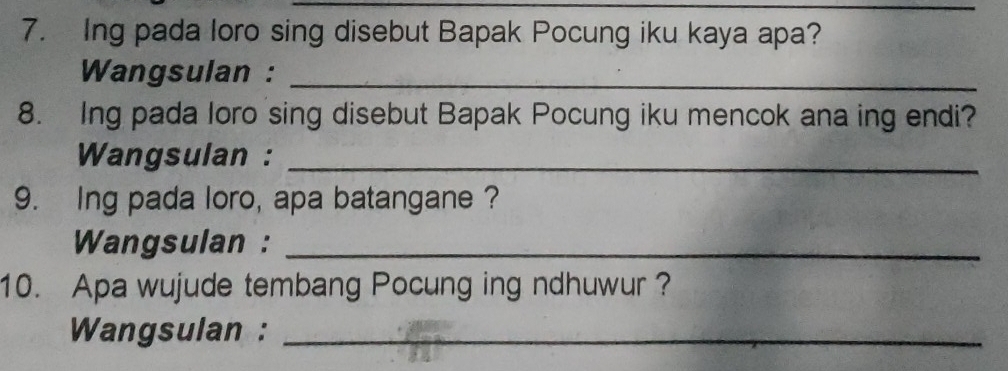 Ing pada loro sing disebut Bapak Pocung iku kaya apa? 
Wangsulan :_ 
8. Ing pada loro sing disebut Bapak Pocung iku mencok ana ing endi? 
Wangsulan :_ 
9. Ing pada loro, apa batangane ? 
Wangsulan :_ 
10. Apa wujude tembang Pocung ing ndhuwur ? 
Wangsulan :_