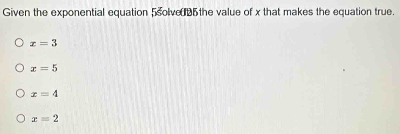 Given the exponential equation 5solve 5 the value of x that makes the equation true.
x=3
x=5
x=4
x=2