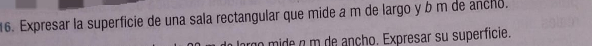 Expresar la superficie de una sala rectangular que mide a m de largo y b m de ancho. 
no mide n m de ançho. Expresar su superficie.