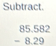 Subtract.
beginarrayr 85.582 -8.29 endarray