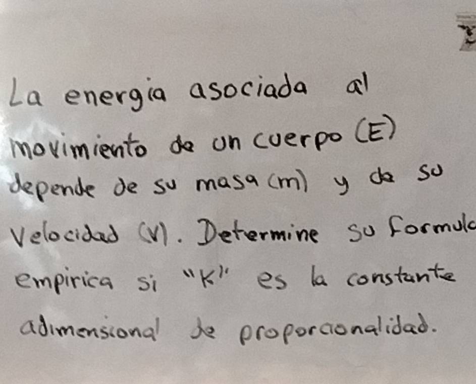 La energia asociada al 
movimientodo on (verpo (E) 
depende de so masa (m) y do so 
Velocidad (V1. Determine so formula 
empirica si "k" es la constante 
adimensional be proporcionalidad.