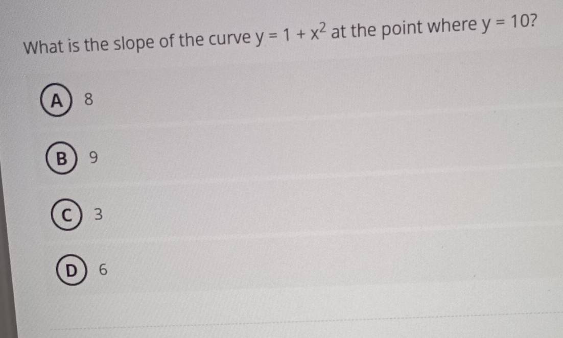 What is the slope of the curve y=1+x^2 at the point where y=10 2
A 8
B 9
C 3
D 6