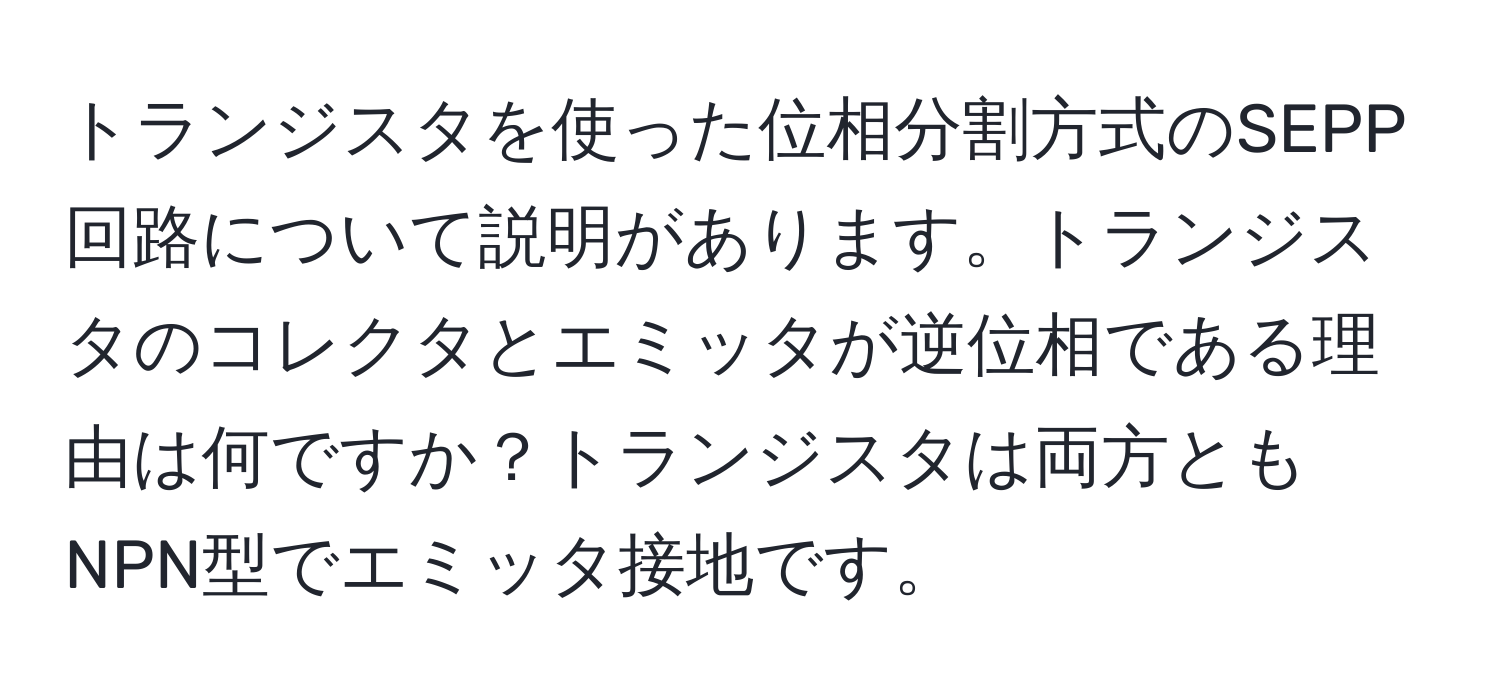 トランジスタを使った位相分割方式のSEPP回路について説明があります。トランジスタのコレクタとエミッタが逆位相である理由は何ですか？トランジスタは両方ともNPN型でエミッタ接地です。