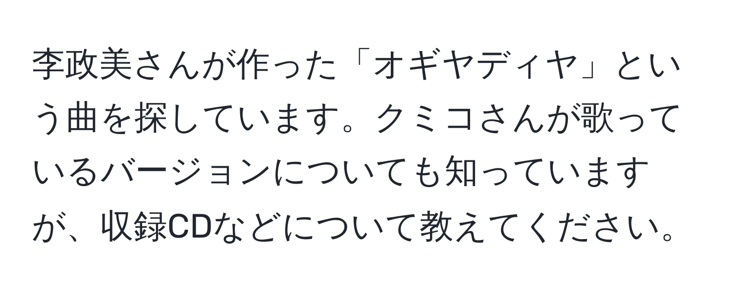 李政美さんが作った「オギヤディヤ」という曲を探しています。クミコさんが歌っているバージョンについても知っていますが、収録CDなどについて教えてください。